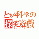 とある科学の探究遊戯（ミュージアム）