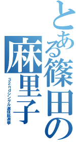 とある篠田の麻里子（３ ２ ｎ ｄ シ ン グ ル 選 抜 総 選 挙）