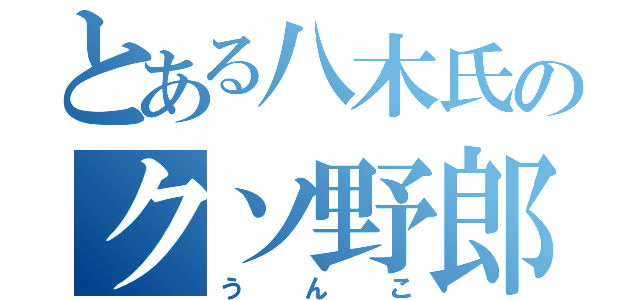 とある八木氏のクソ野郎（うんこ）