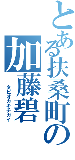 とある扶桑町の加藤碧（　　タピオカキチガイ）