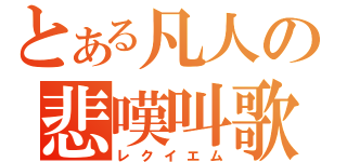 とある凡人の悲嘆叫歌（レクイエム）