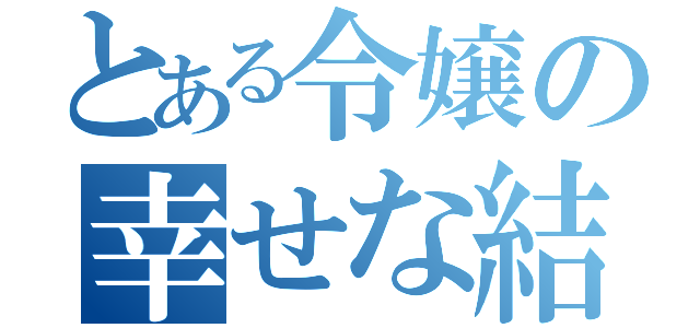 とある令嬢の幸せな結婚（）