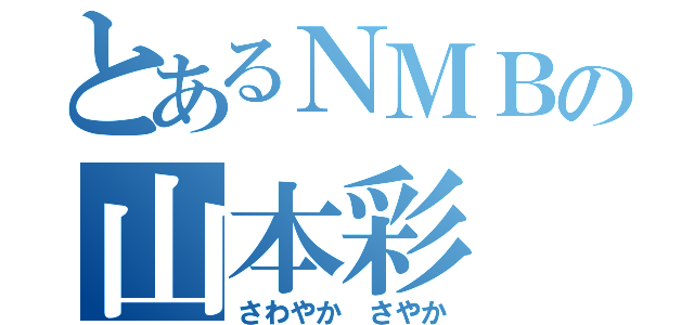 とあるＮＭＢの山本彩（さわやか さやか）