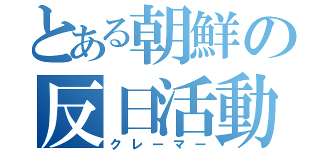 とある朝鮮の反日活動（クレーマー）