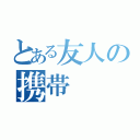 とある友人の携帯（）