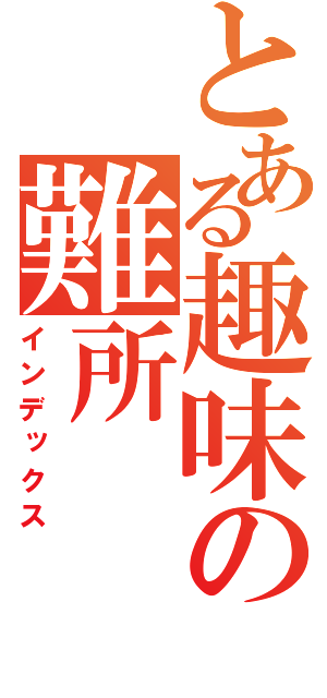 とある趣味の難所（インデックス）