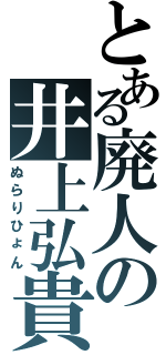 とある廃人の井上弘貴（ぬらりひょん）