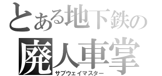 とある地下鉄の廃人車掌（サブウェイマスター）