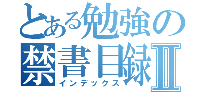 とある勉強の禁書目録Ⅱ（インデックス）