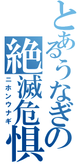 とあるうなぎの絶滅危惧種（ニホンウナギ）