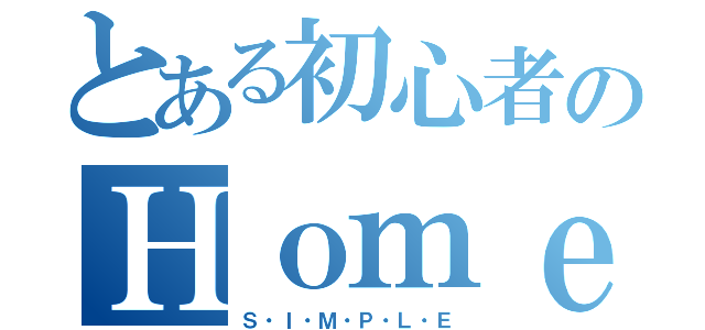 とある初心者のＨｏｍｅＰａｇｅ（Ｓ・Ｉ・Ｍ・Ｐ・Ｌ・Ｅ）