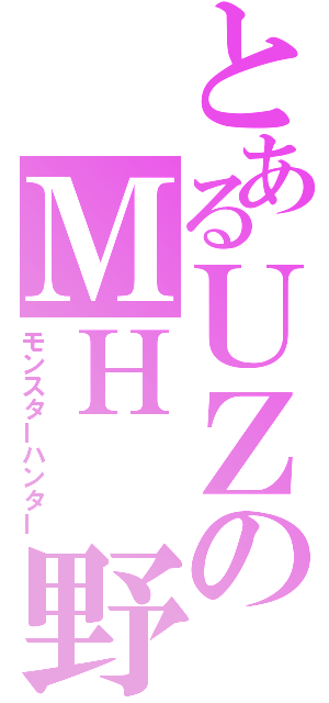 とあるＵＺのＭＨ 野郎（モンスターハンター）