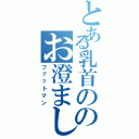 とある乳首ののお澄まし肥満（ファットマン）