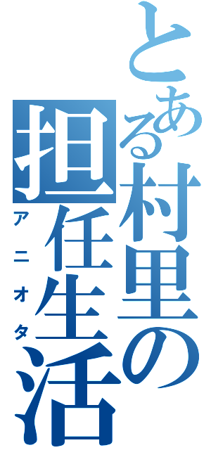 とある村里の担任生活（アニオタ）