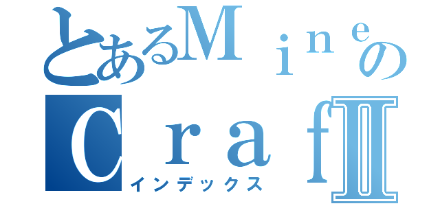 とあるＭｉｎｅのＣｒａｆｔⅡ（インデックス）