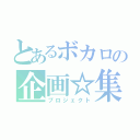 とあるボカロの企画☆集（プロジェクト）