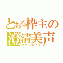 とある枠主の澄清美声（きてぃボイス）