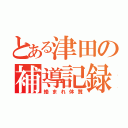 とある津田の補導記録（絡まれ体質）