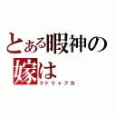 とある暇神の嫁は（クドリャフカ）