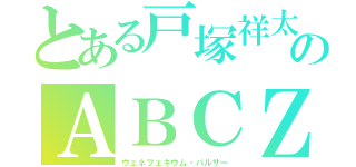 とある戸塚祥太のＡＢＣＺ（ヴェネフェキウム・パルサー）