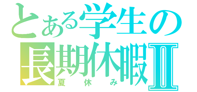 とある学生の長期休暇Ⅱ（夏休み）