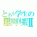 とある学生の長期休暇Ⅱ（夏休み）