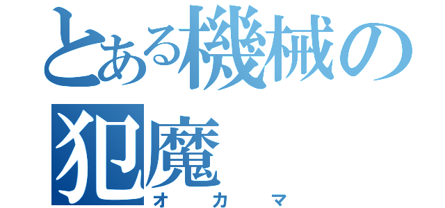 とある機械の犯魔（オカマ）