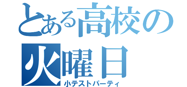 とある高校の火曜日（小テストパーティ）