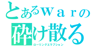 とあるｗａｒの砕け散る流転（ローリングエラプション）