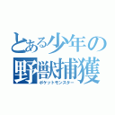 とある少年の野獣捕獲（ポケットモンスター）