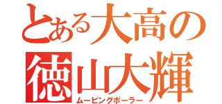 とある大高の徳山大輝（ムービングボーラー）