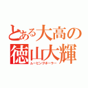 とある大高の徳山大輝（ムービングボーラー）