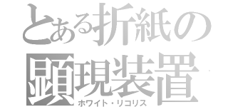 とある折紙の顕現装置（ホワイト・リコリス）