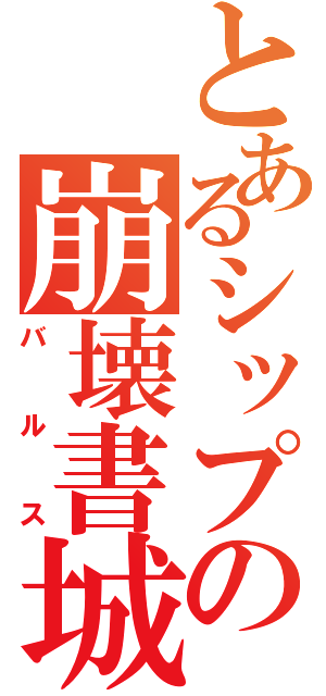 とあるシップの崩壊書城（バルス）