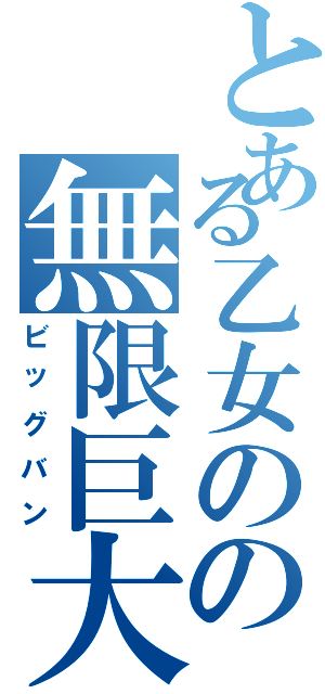 とある乙女のの無限巨大化（ビッグバン）