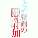 とある魔剣の属性付加（エンチャント）