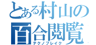 とある村山の百合閲覧録（テクノブレイク）