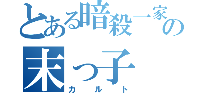 とある暗殺一家の末っ子（カルト）