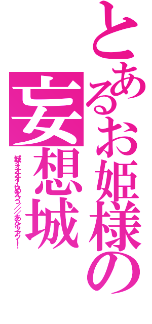 とあるお姫様の妄想城（城ォォオオオ！らめえっっ／／／あんイッアッー！）