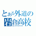 とある外道の岩倉高校（ガンクラコウコウ）