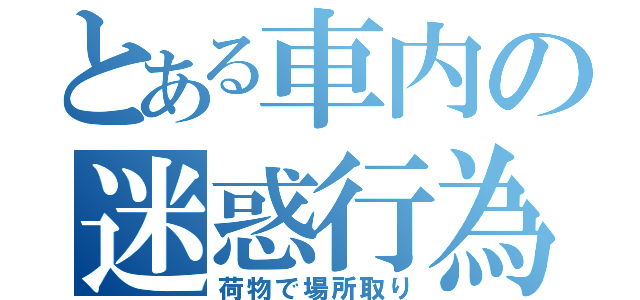 とある車内の迷惑行為（荷物で場所取り）