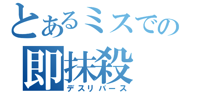 とあるミスでの即抹殺（デスリバース）