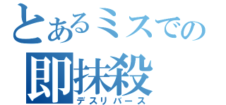 とあるミスでの即抹殺（デスリバース）