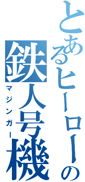 とあるヒーローの鉄人号機（マジンガー）