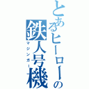 とあるヒーローの鉄人号機（マジンガー）