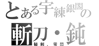 とある宇練銀閣の斬刀・鈍（秘剣、零閃）