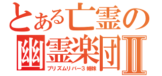 とある亡霊の幽霊楽団Ⅱ（プリズムリバー３姉妹）