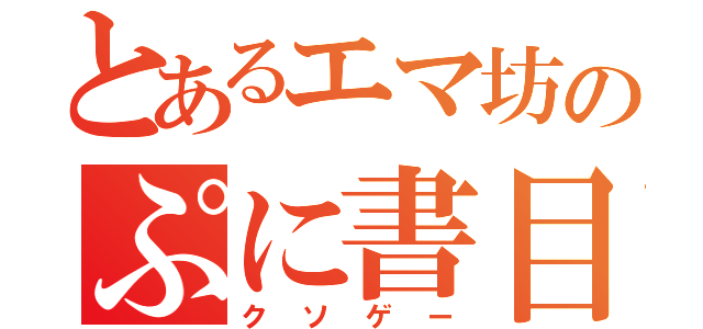 とあるエマ坊のぷに書目録（クソゲー）