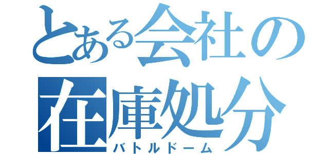 とある会社の在庫処分（バトルドーム）