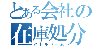 とある会社の在庫処分（バトルドーム）